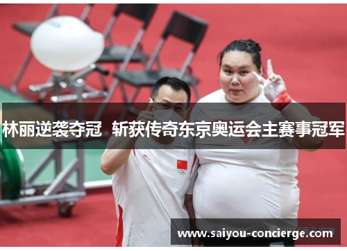 林丽逆袭夺冠 斩获传奇东京奥运会主赛事冠军