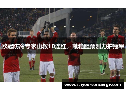 欧冠防冷专家山叔10连红,献稳胆预测力护冠军