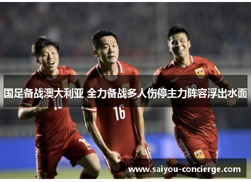 国足备战澳大利亚 全力备战多人伤停主力阵容浮出水面
