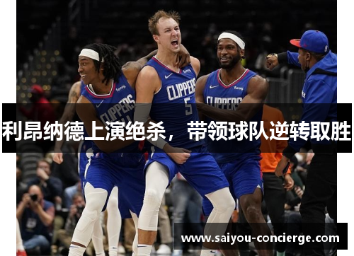 利昂纳德上演绝杀，带领球队逆转取胜
